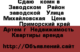 Сдаю 3-комн в Заводском › Район ­ заводской › Улица ­ Михайловская › Цена ­ 10 000 - Приморский край, Артем г. Недвижимость » Квартиры аренда   